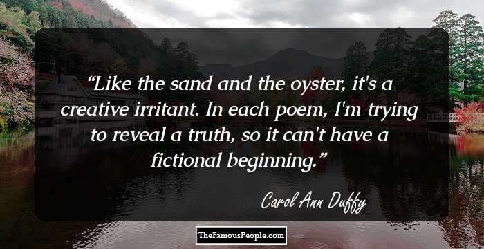 Like the sand and the oyster, it's a creative irritant. In each poem, I'm trying to reveal a truth, so it can't have a fictional beginning.