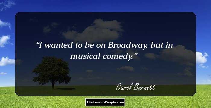 I wanted to be on Broadway, but in musical comedy.