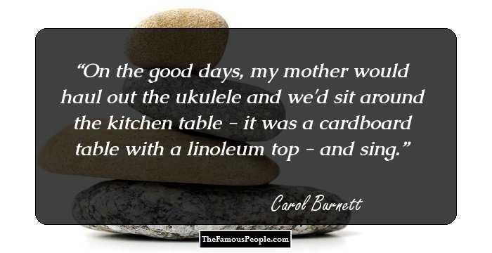On the good days, my mother would haul out the ukulele and we'd sit around the kitchen table - it was a cardboard table with a linoleum top - and sing.