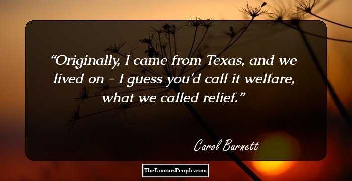 Originally, I came from Texas, and we lived on - I guess you'd call it welfare, what we called relief.