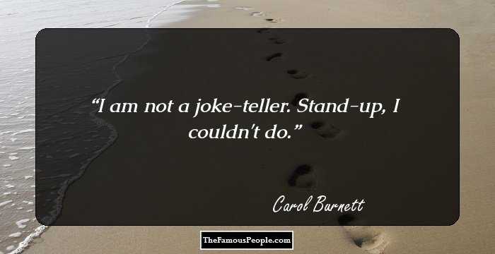 I am not a joke-teller. Stand-up, I couldn't do.