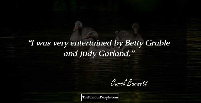 I was very entertained by Betty Grable and Judy Garland.