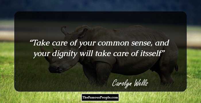 Take care of your common sense, and your dignity will take care of itsself