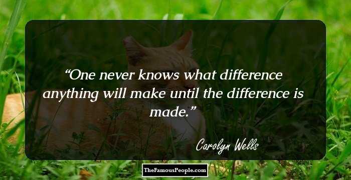 One never knows what difference anything will make until the difference is made.