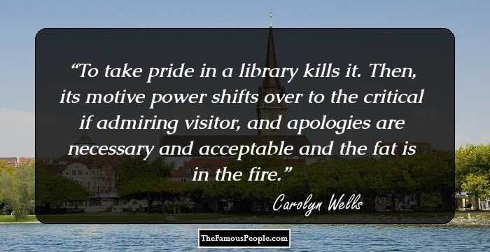 To take pride in a library kills it. Then, its motive power shifts over to the critical if admiring visitor, and apologies are necessary and acceptable and the fat is in the fire.