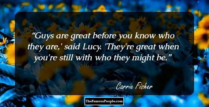 Guys are great before you know who they are,' said Lucy. 'They're great when you're still with who they might be.