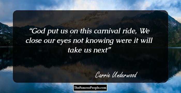 God put us on this carnival ride,
 We close our eyes not knowing were it will take us next