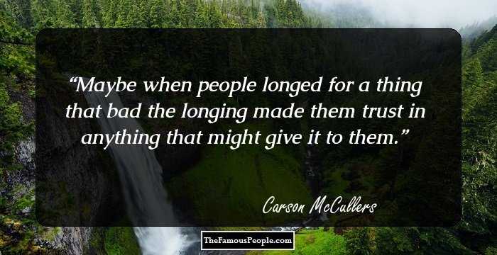Maybe when people longed for a thing that bad the longing made them trust in anything that might give it to them.