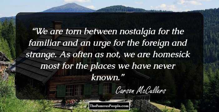 We are torn between nostalgia for the familiar and an urge for the foreign and strange. As often as not, we are homesick most for the places we have never known.