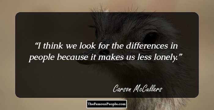 I think we look for the differences in people because it makes us less lonely.
