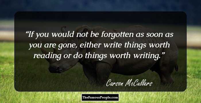 If you would not be forgotten as soon as you are gone, either write things worth reading or do things worth writing.