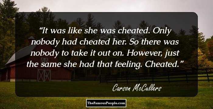 It was like she was cheated. Only nobody had cheated her. So there was nobody to take it out on. However, just the same she had that feeling. Cheated.