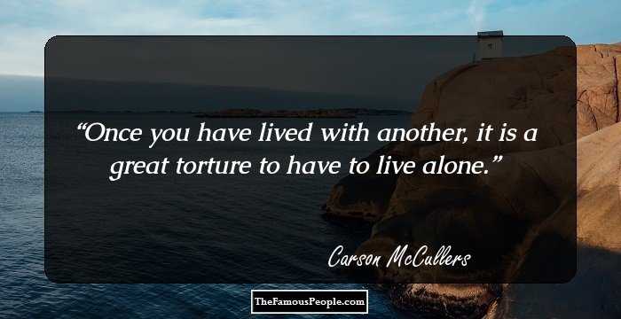 Once you have lived with another, it is a great torture to have to live alone.