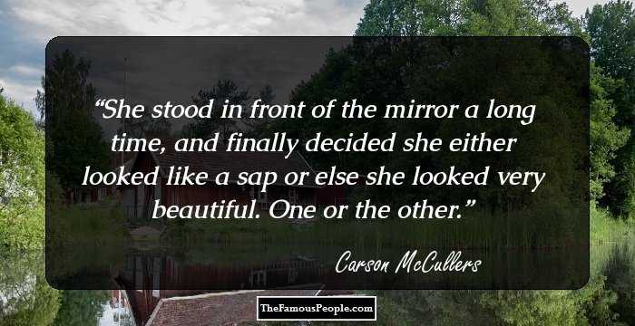 She stood in front of the mirror a long time, and finally decided she either looked like a sap or else she looked very beautiful. One or the other.