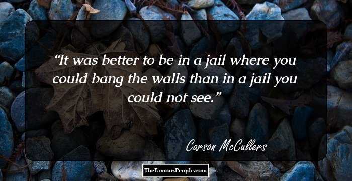 It was better to be in a jail where you could bang the walls than in a jail you could not see.