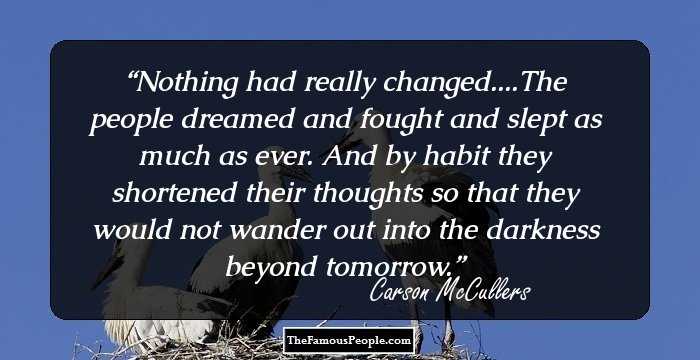 Nothing had really changed....The people dreamed and fought and slept as much as ever. And by habit they shortened their thoughts so that they would not wander out into the darkness beyond tomorrow.