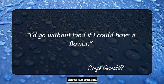 I'd go without food if I could have a flower.