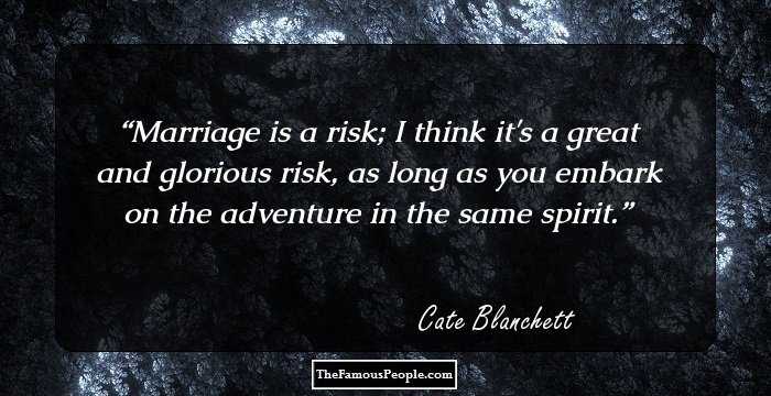 Marriage is a risk; I think it's a great and glorious risk, as long as you embark on the adventure in the same spirit.