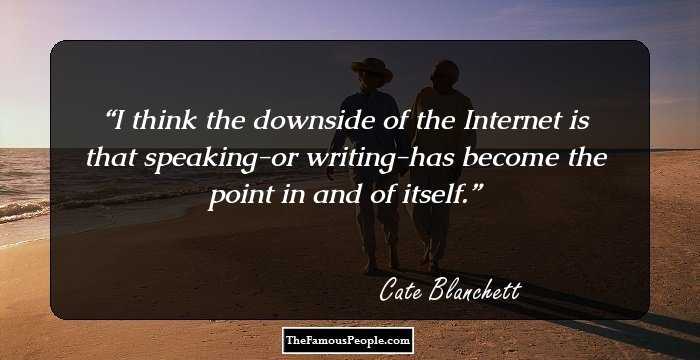 I think the downside of the Internet is that speaking-or writing-has become the point in and of itself.