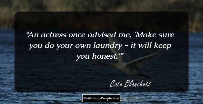 An actress once advised me, 'Make sure you do your own laundry - it will keep you honest.'