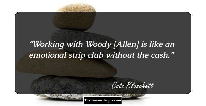 Working with Woody [Allen] is like an emotional strip club without the cash.