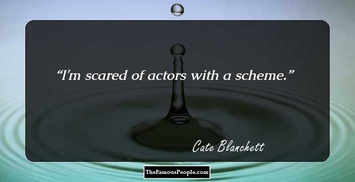 I'm scared of actors with a scheme.