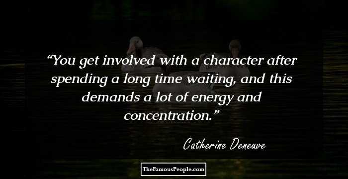 You get involved with a character after spending a long time waiting, and this demands a lot of energy and concentration.