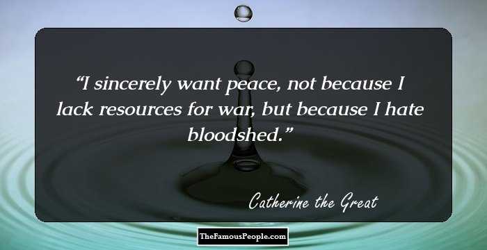 I sincerely want peace, not because I lack resources for war, but because I hate bloodshed.