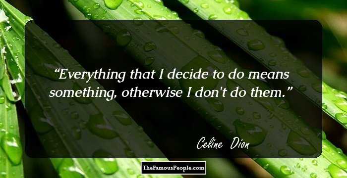 Everything that I decide to do means something, otherwise I don't do them.