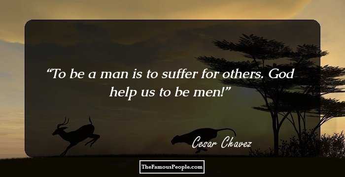 To be a man is to suffer for others. God help us to be men!