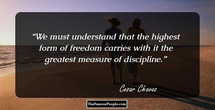 We must understand that the highest form of freedom carries with it the greatest measure of discipline.