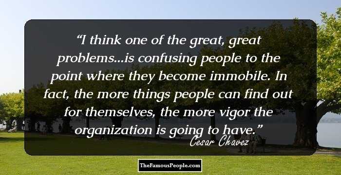 I think one of the great, great problems...is confusing people to the point where they become immobile. In fact, the more things people can find out for themselves, the more vigor the organization is going to have.