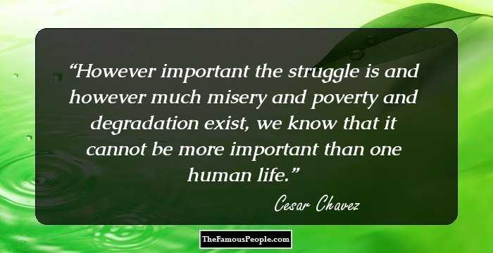 However important the struggle is and however much misery and poverty and degradation exist, we know that it cannot be more important than one human life.