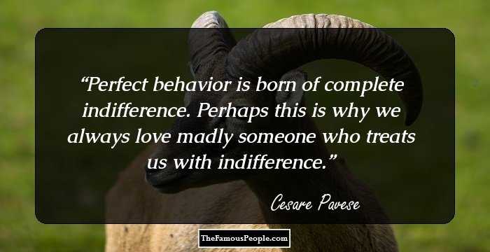 Perfect behavior is born of complete indifference. Perhaps this is why we always love madly someone who treats us with indifference.