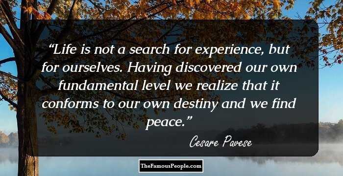 Life is not a search for experience, but for ourselves. Having discovered our own fundamental level we realize that it conforms to our own destiny and we find peace.