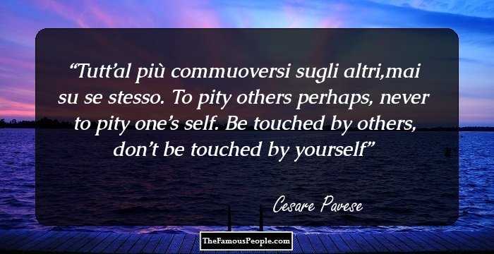 Tutt’al pi� commuoversi sugli altri,mai su se stesso.
To pity others perhaps, never to pity one’s self.
Be touched by others, don’t be touched by yourself