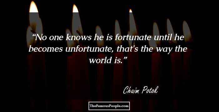 No one knows he is fortunate until he becomes unfortunate, that's the way the world is.