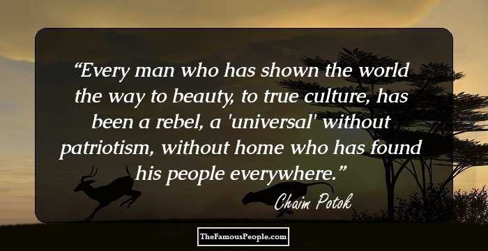 Every man who has shown the world the way to beauty, to true culture, has been a rebel, a 'universal' without patriotism, without home who has found his people everywhere.