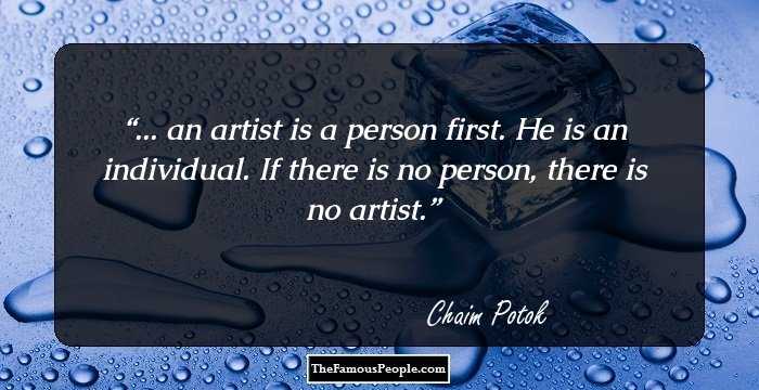 ... an artist is a person first. He is an individual. If there is no person, there is no artist.