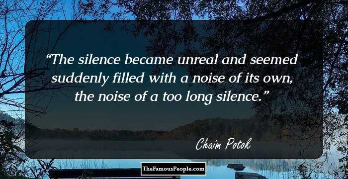 The silence became unreal and seemed suddenly filled with a noise of its own, the noise of a too long silence.