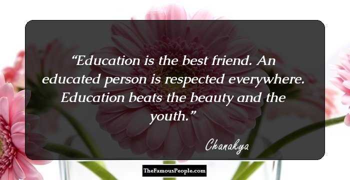 Education is the best friend. An educated person is respected everywhere. Education beats the beauty and the youth.