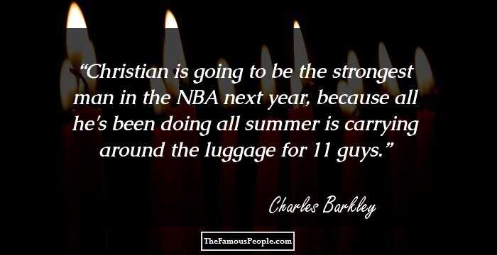 Christian is going to be the strongest man in the NBA next year, because all he's been doing all summer is carrying around the luggage for 11 guys.