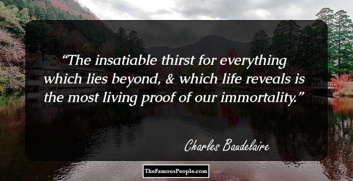 The insatiable thirst for everything which lies beyond, & which life reveals is the most living proof of our immortality.