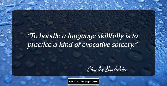 To handle a language skillfully is to practice a kind of evocative sorcery.