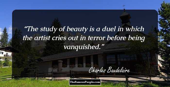 The study of beauty is a duel in which the artist cries out in terror before being vanquished.