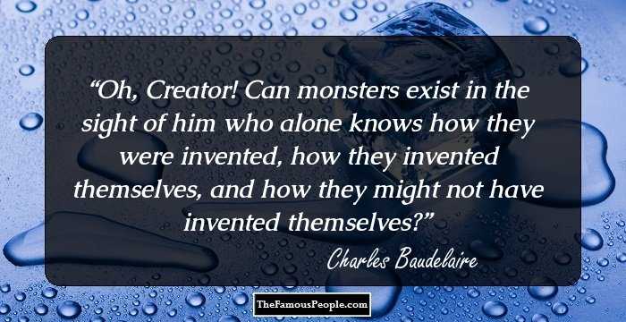 Oh, Creator! Can monsters exist in the sight of him who alone knows how they were invented, how they invented themselves, and how they might not have invented themselves?