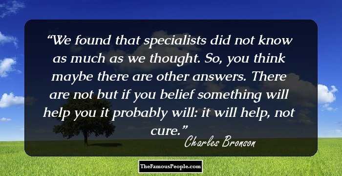 We found that specialists did not know as much as we thought. So, you think maybe there are other answers. There are not but if you belief something will help you it probably will: it will help, not cure.