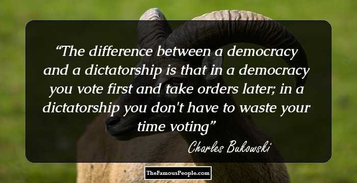 The difference between a democracy and a dictatorship is that in a democracy you vote first and take orders later; in a dictatorship you don't have to waste your time voting