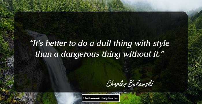 It's better to do a dull thing with style than a dangerous thing without it.
