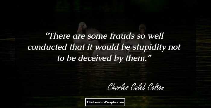 There are some frauds so well conducted that it would be stupidity not to be deceived by them.